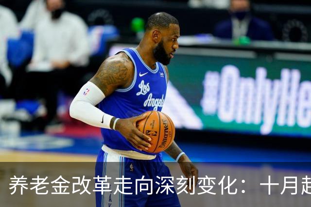 养老金改革走向深刻变化：十月起将显现三个关键调整