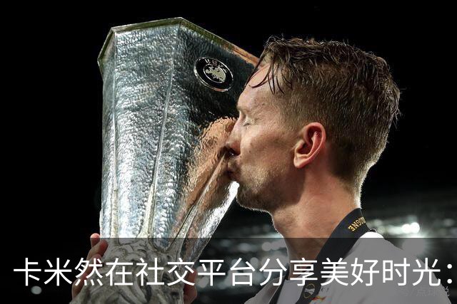 卡米然在社交平台分享美好时光：美食与演出交织下的相聚