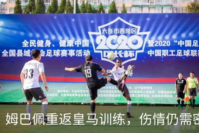 姆巴佩重返皇马训练，伤情仍需密切关注