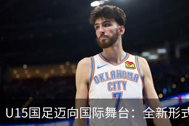 U15国足迈向国际舞台：全新形式的世界杯挑战